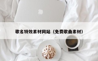 宣汉歌名特效素材网站（免费歌曲素材）